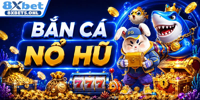 Bắn Cá Nổ Hũ 8XBET - Bí Quyết Săn Thưởng Khủng Cho Game Thủ