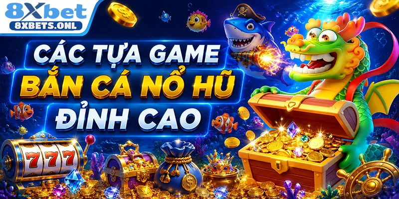 Các tựa game bắn cá nổ hũ đỉnh cao