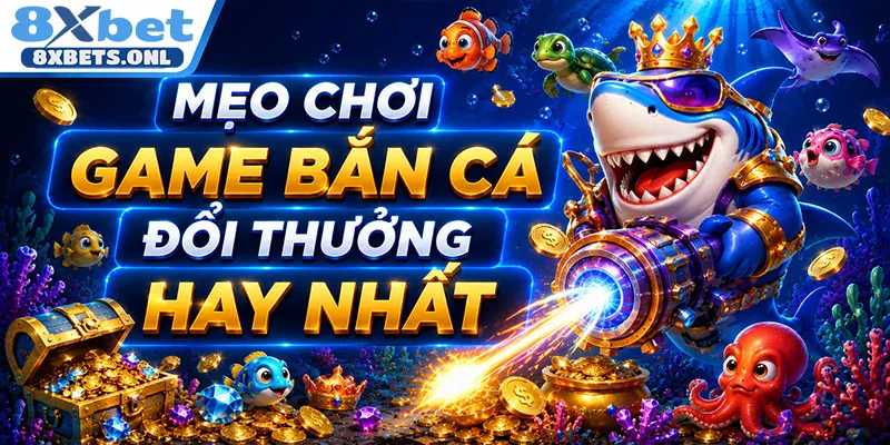 Mẹo chơi game bắn cá đổi thưởng hay nhất