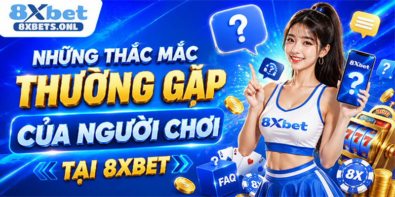 Những thắc mắc thường gặp của người chơi tại 8XBET
