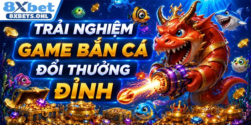 Trải nghiệm game bắn cá đổi thưởng đỉnh